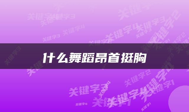 什么舞蹈昂首挺胸