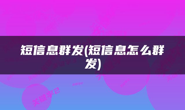 短信息群发(短信息怎么群发)