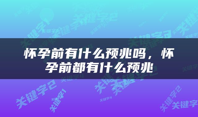 怀孕前有什么预兆吗，怀孕前都有什么预兆
