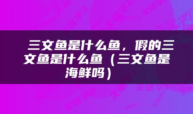  三文鱼是什么鱼，假的三文鱼是什么鱼（三文鱼是海鲜吗） 