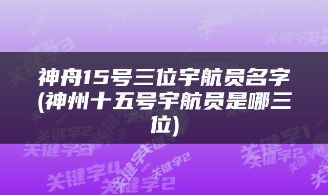 神舟15号三位宇航员名字(神州十五号宇航员是哪三位)