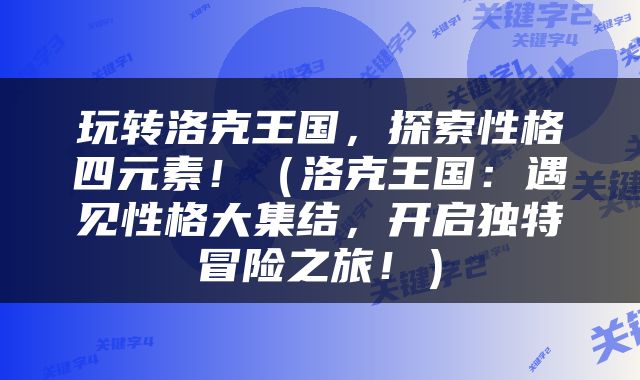 玩转洛克王国，探索性格四元素！（洛克王国：遇见性格大集结，开启独特冒险之旅！）