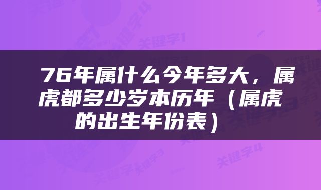  76年属什么今年多大，属虎都多少岁本历年（属虎的出生年份表） 