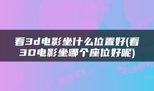看3d电影坐什么位置好(看3D电影坐哪个座位好呢)