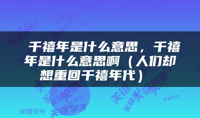  千禧年是什么意思，千禧年是什么意思啊（人们却想重回千禧年代） 