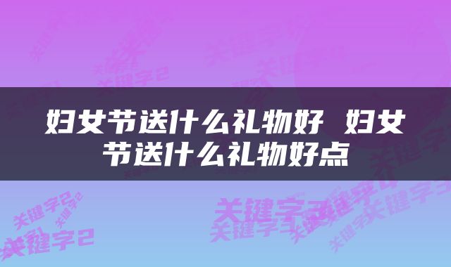 妇女节送什么礼物好 妇女节送什么礼物好点
