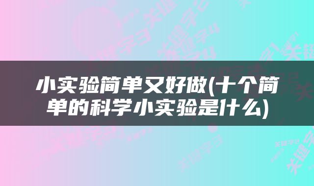 小实验简单又好做(十个简单的科学小实验是什么)