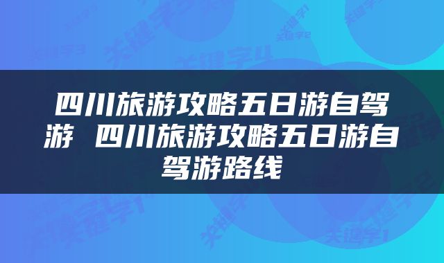 四川旅游攻略五日游自驾游 四川旅游攻略五日游自驾游路线