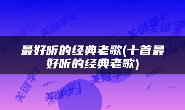 最好听的经典老歌(十首最好听的经典老歌)