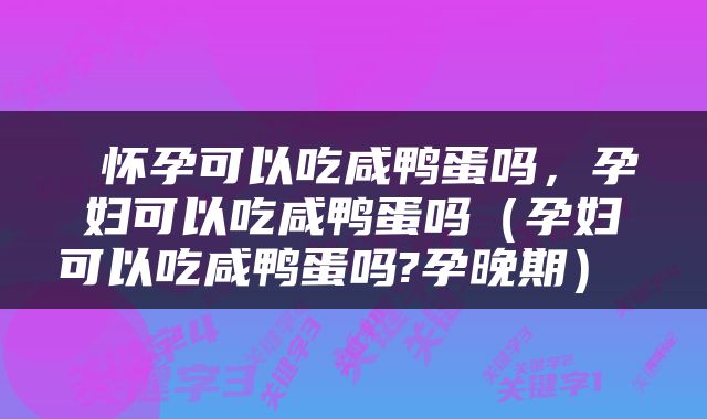  怀孕可以吃咸鸭蛋吗，孕妇可以吃咸鸭蛋吗（孕妇可以吃咸鸭蛋吗?孕晚期） 