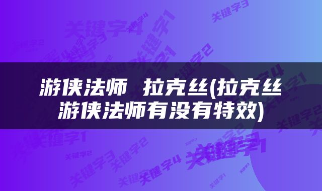 游侠法师 拉克丝(拉克丝游侠法师有没有特效)