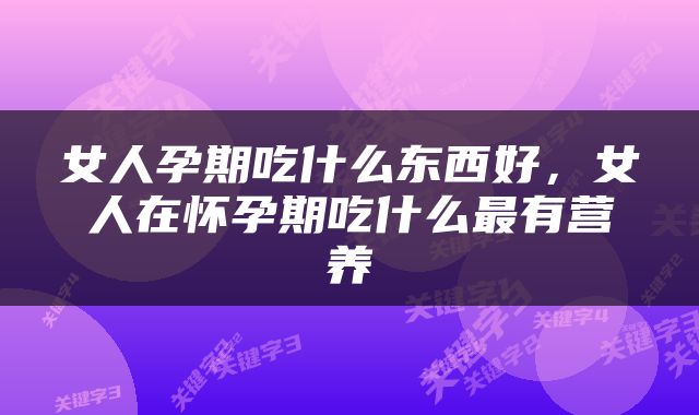 女人孕期吃什么东西好，女人在怀孕期吃什么最有营养