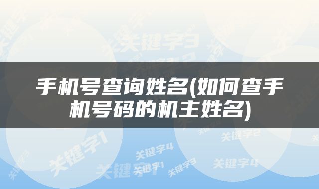 手机号查询姓名(如何查手机号码的机主姓名)