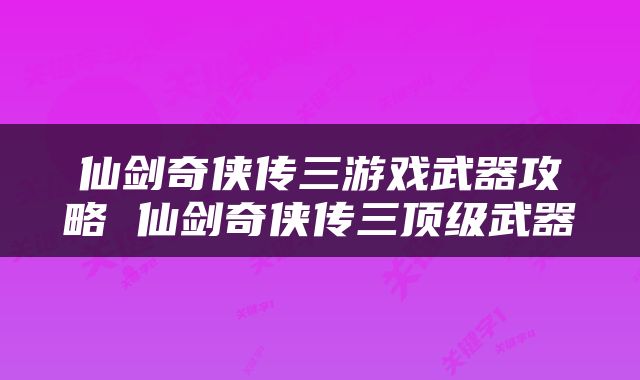 仙剑奇侠传三游戏武器攻略 仙剑奇侠传三顶级武器