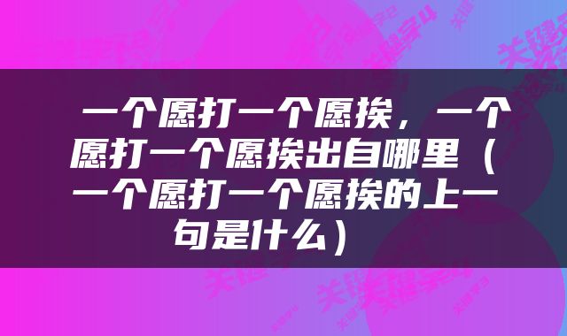 一个愿打一个愿挨，一个愿打一个愿挨出自哪里（一个愿打一个愿挨的上一句是什么） 