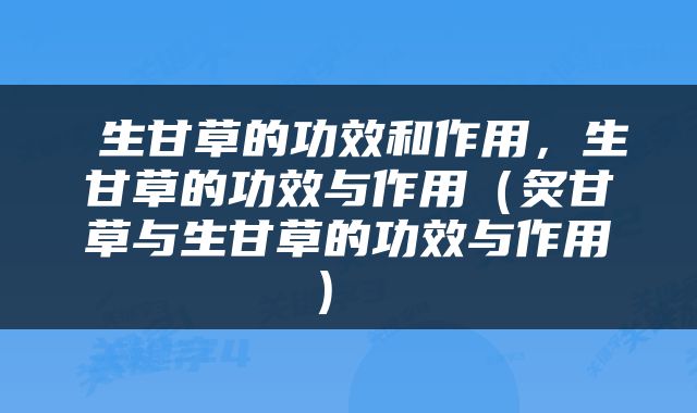  生甘草的功效和作用，生甘草的功效与作用（炙甘草与生甘草的功效与作用） 