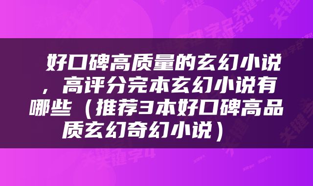  好口碑高质量的玄幻小说，高评分完本玄幻小说有哪些（推荐3本好口碑高品质玄幻奇幻小说） 