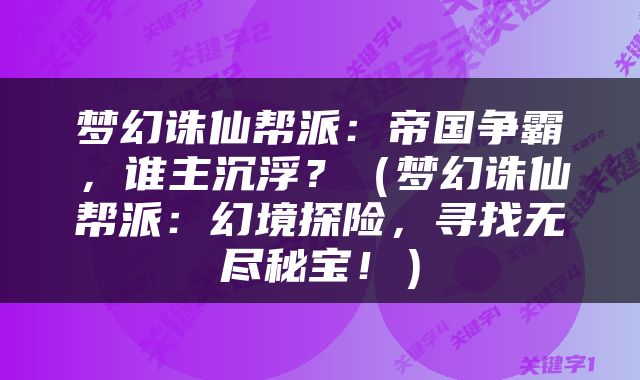 梦幻诛仙帮派：帝国争霸，谁主沉浮？（梦幻诛仙帮派：幻境探险，寻找无尽秘宝！）
