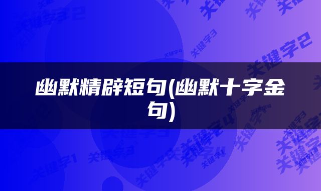 幽默精辟短句(幽默十字金句)