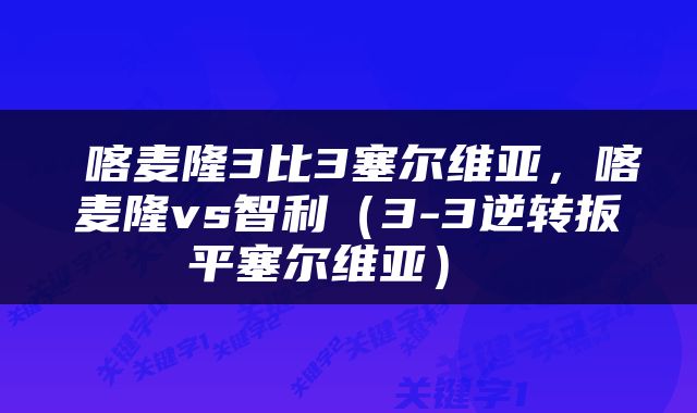  喀麦隆3比3塞尔维亚，喀麦隆vs智利（3-3逆转扳平塞尔维亚） 