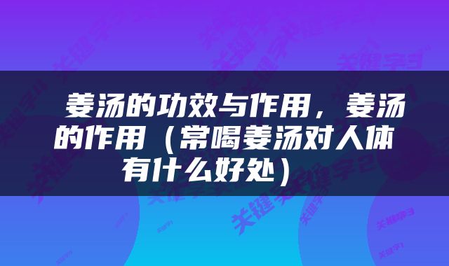  姜汤的功效与作用，姜汤的作用（常喝姜汤对人体有什么好处） 