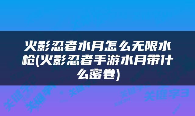 火影忍者水月怎么无限水枪(火影忍者手游水月带什么密卷)