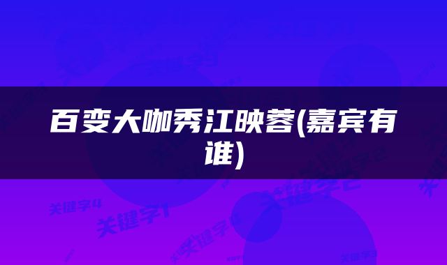 百变大咖秀江映蓉(嘉宾有谁)