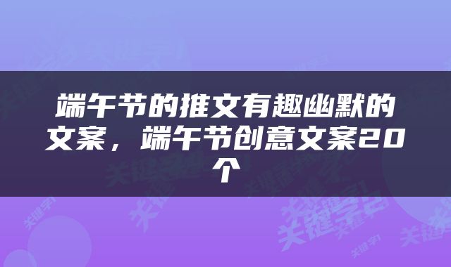 端午节的推文有趣幽默的文案，端午节创意文案20个