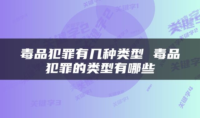 毒品犯罪有几种类型 毒品犯罪的类型有哪些