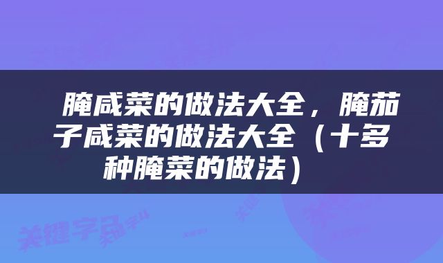  腌咸菜的做法大全，腌茄子咸菜的做法大全（十多种腌菜的做法） 