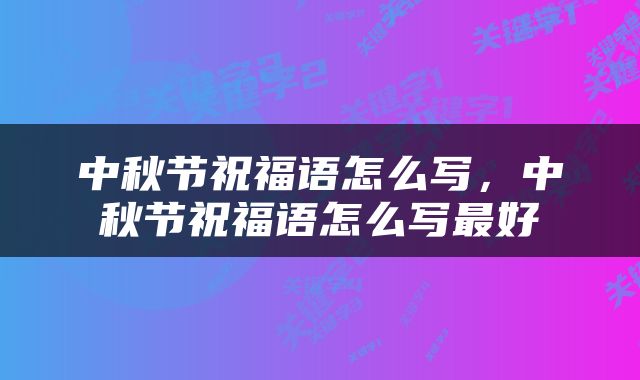 中秋节祝福语怎么写，中秋节祝福语怎么写最好
