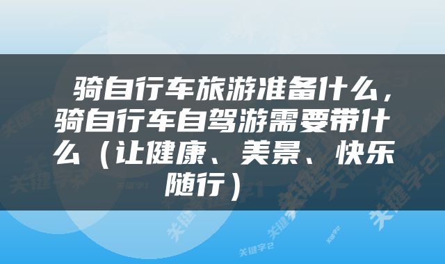  骑自行车旅游准备什么，骑自行车自驾游需要带什么（让健康、美景、快乐随行） 