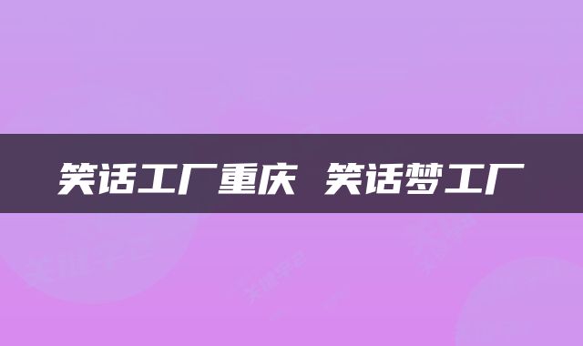 笑话工厂重庆 笑话梦工厂