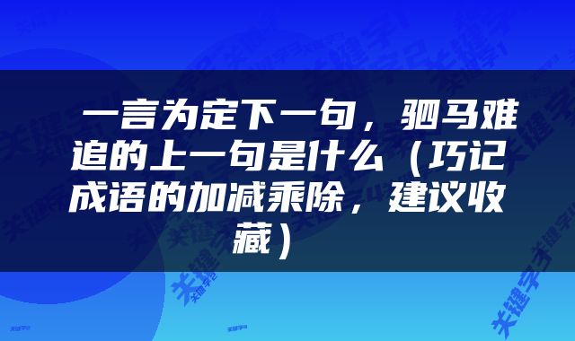  一言为定下一句，驷马难追的上一句是什么（巧记成语的加减乘除，建议收藏） 