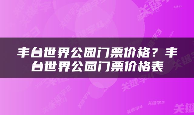 丰台世界公园门票价格？丰台世界公园门票价格表