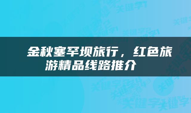  金秋塞罕坝旅行，红色旅游精品线路推介 