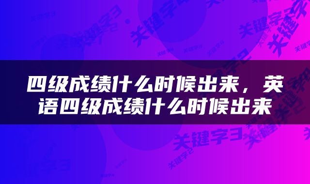 四级成绩什么时候出来，英语四级成绩什么时候出来