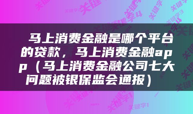  马上消费金融是哪个平台的贷款，马上消费金融app（马上消费金融公司七大问题被银保监会通报） 