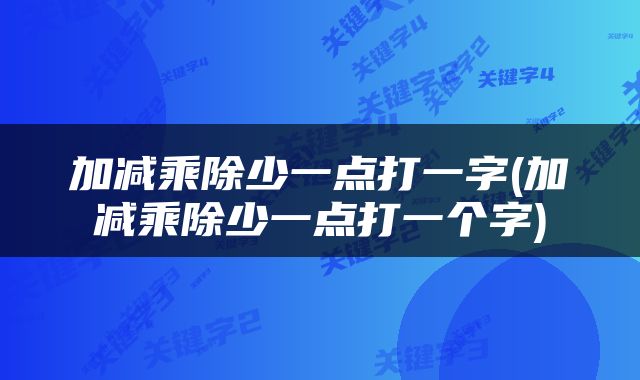 加减乘除少一点打一字(加减乘除少一点打一个字)