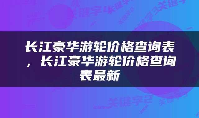长江豪华游轮价格查询表，长江豪华游轮价格查询表最新