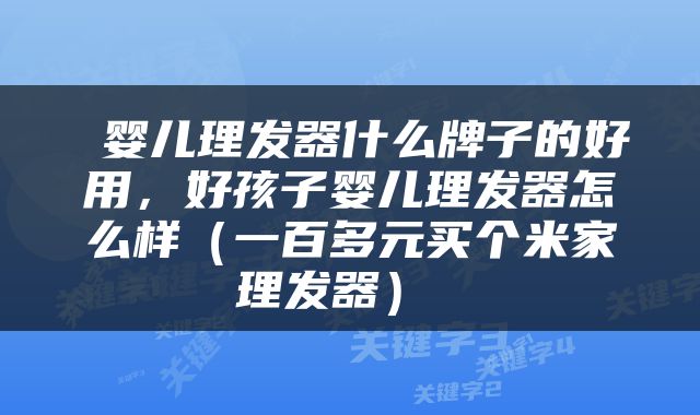  婴儿理发器什么牌子的好用，好孩子婴儿理发器怎么样（一百多元买个米家理发器） 
