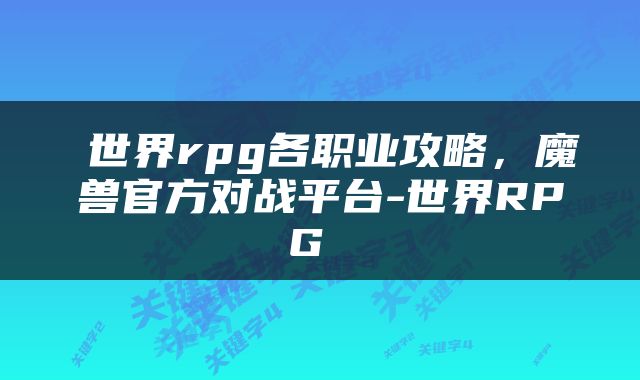  世界rpg各职业攻略，魔兽官方对战平台-世界RPG 
