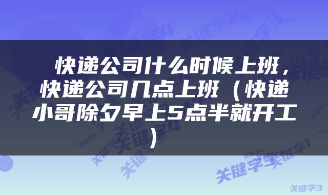  快递公司什么时候上班，快递公司几点上班（快递小哥除夕早上5点半就开工） 
