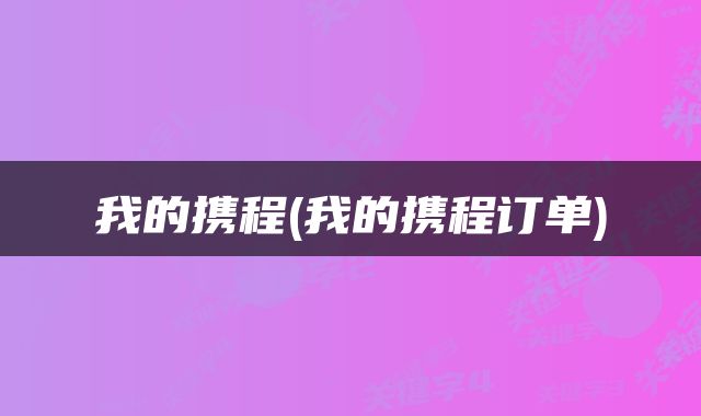 我的携程(我的携程订单)