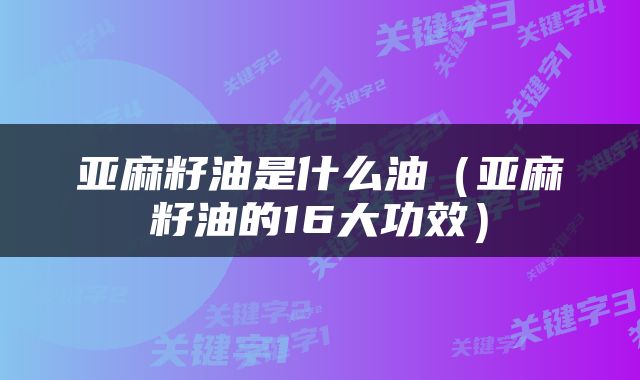 亚麻籽油是什么油（亚麻籽油的16大功效）