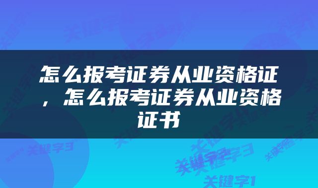 怎么报考证券从业资格证，怎么报考证券从业资格证书