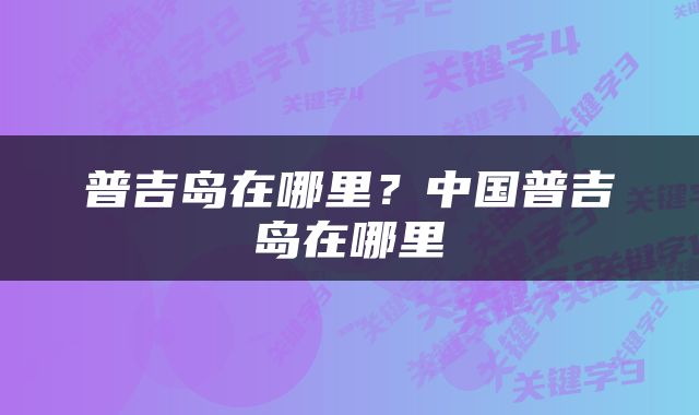 普吉岛在哪里？中国普吉岛在哪里