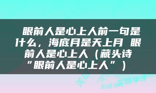  眼前人是心上人前一句是什么，海底月是天上月 眼前人是心上人（藏头诗“眼前人是心上人”） 