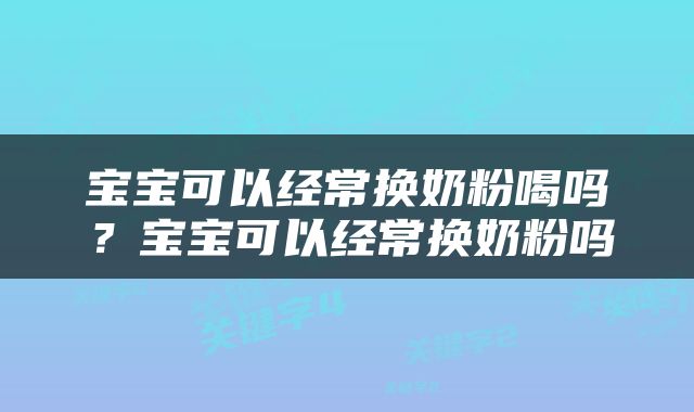 宝宝可以经常换奶粉喝吗？宝宝可以经常换奶粉吗