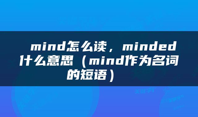 mind怎么读，minded什么意思（mind作为名词的短语） 